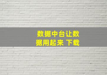 数据中台让数据用起来 下载